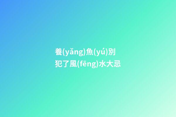 養(yǎng)魚(yú)別犯了風(fēng)水大忌