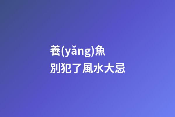 養(yǎng)魚別犯了風水大忌
