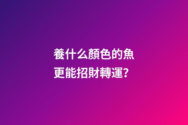 養什么顏色的魚更能招財轉運？