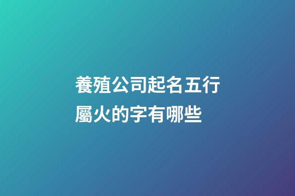 養殖公司起名五行屬火的字有哪些-第1張-公司起名-玄機派