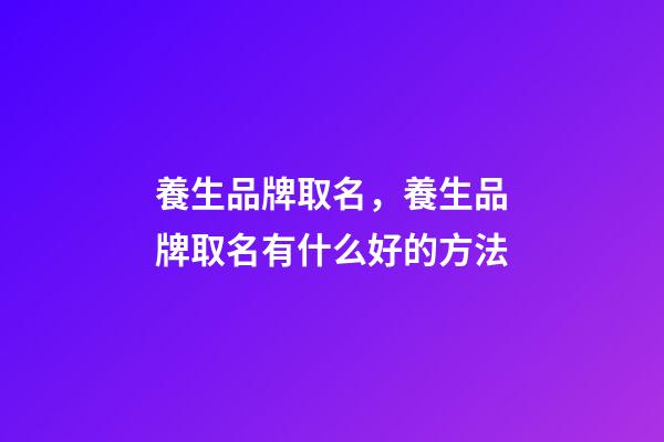養生品牌取名，養生品牌取名有什么好的方法-第1張-商標起名-玄機派