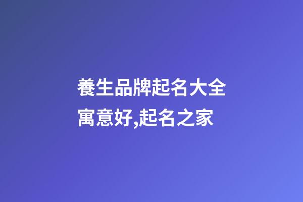 養生品牌起名大全寓意好,起名之家-第1張-商標起名-玄機派
