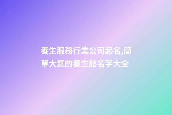 養生服務行業公司起名,簡單大氣的養生館名字大全-第1張-公司起名-玄機派