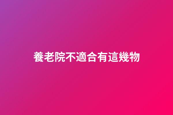 養老院不適合有這幾物