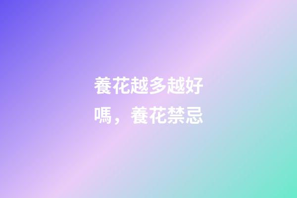 養花越多越好嗎，養花禁忌