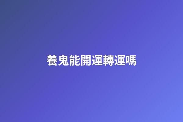 養鬼能開運轉運嗎