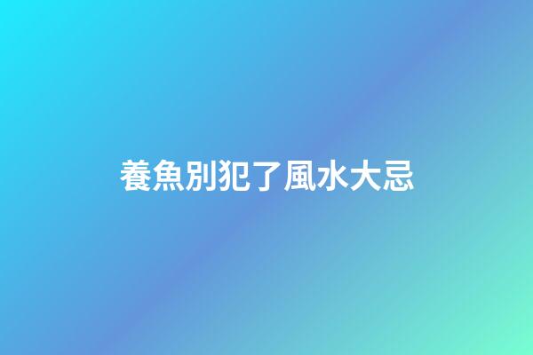 養魚別犯了風水大忌