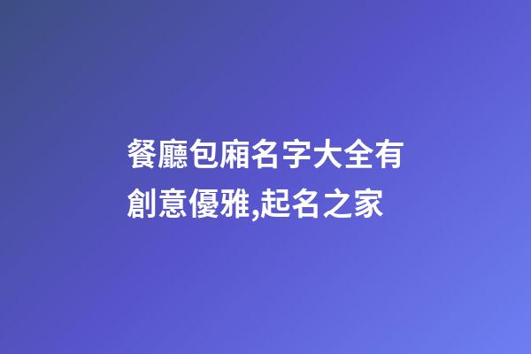 餐廳包廂名字大全有創意優雅,起名之家-第1張-店鋪起名-玄機派