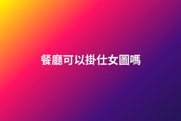餐廳可以掛仕女圖嗎