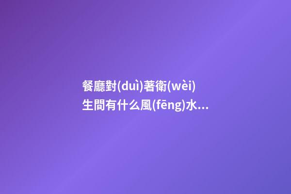 餐廳對(duì)著衛(wèi)生間有什么風(fēng)水影響