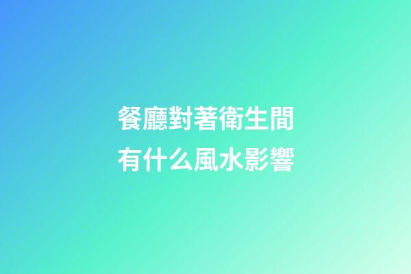 餐廳對著衛生間有什么風水影響