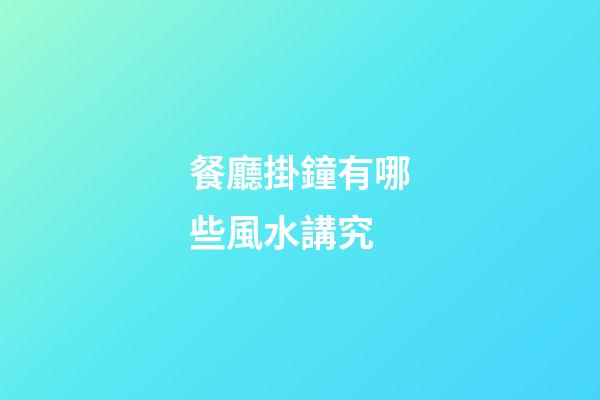 餐廳掛鐘有哪些風水講究