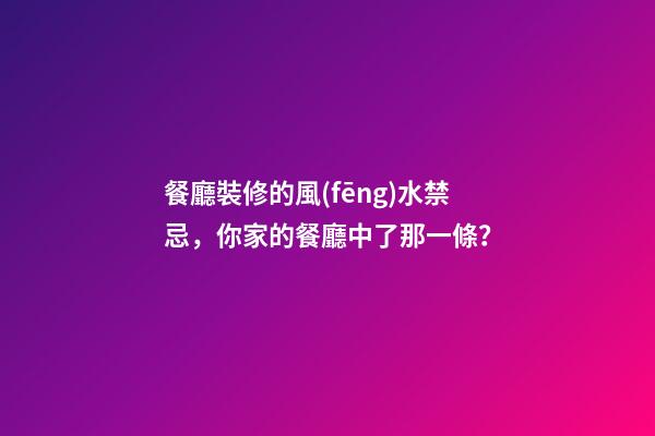 餐廳裝修的風(fēng)水禁忌，你家的餐廳中了那一條？