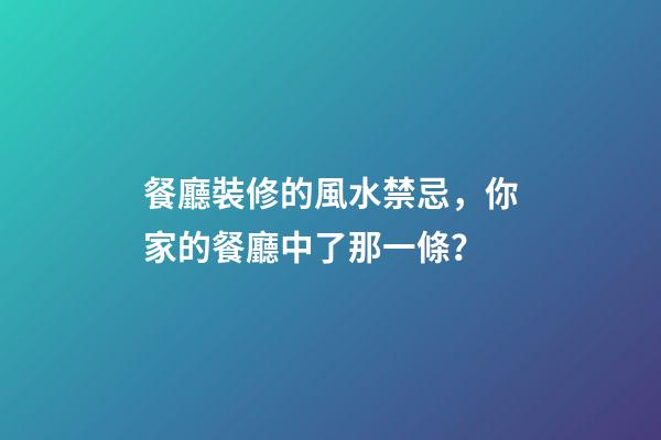 餐廳裝修的風水禁忌，你家的餐廳中了那一條？