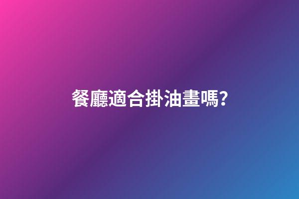 餐廳適合掛油畫嗎？