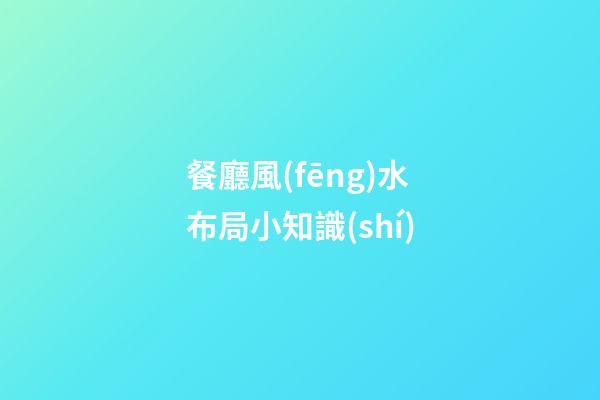 餐廳風(fēng)水布局小知識(shí)