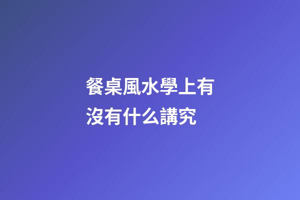 餐桌風水學上有沒有什么講究