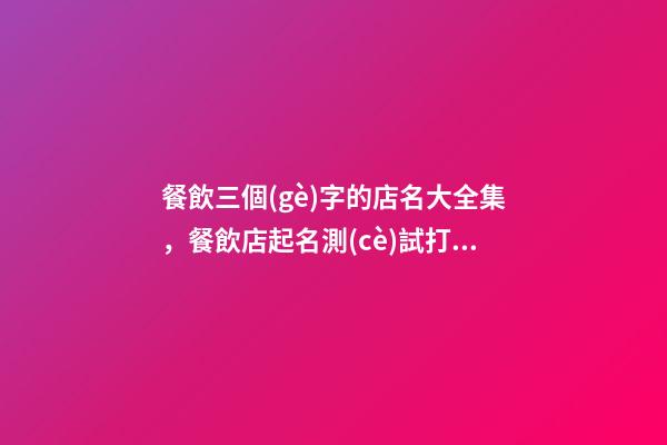 餐飲三個(gè)字的店名大全集，餐飲店起名測(cè)試打分三個(gè)字？-第1張-店鋪起名-玄機(jī)派