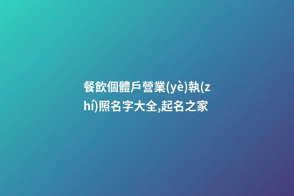 餐飲個體戶營業(yè)執(zhí)照名字大全,起名之家-第1張-店鋪起名-玄機(jī)派