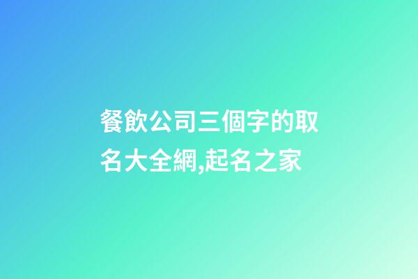 餐飲公司三個字的取名大全網,起名之家-第1張-公司起名-玄機派
