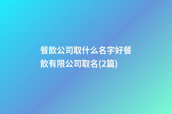 餐飲公司取什么名字好餐飲有限公司取名(2篇)-第1張-公司起名-玄機派