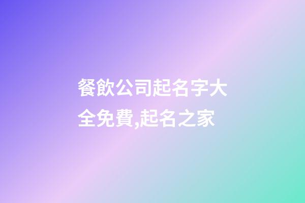 餐飲公司起名字大全免費,起名之家-第1張-公司起名-玄機派