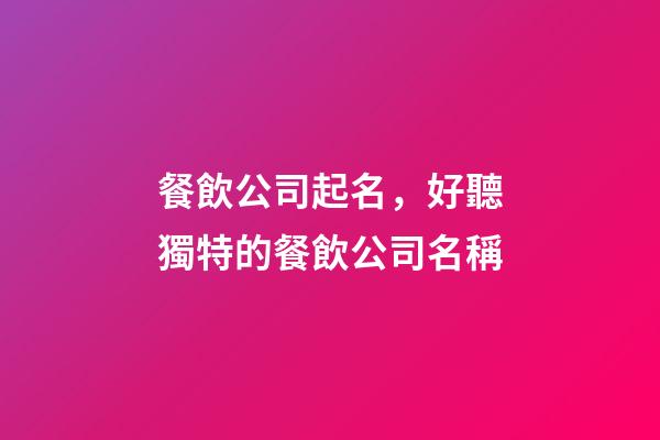 餐飲公司起名，好聽獨特的餐飲公司名稱-第1張-公司起名-玄機派