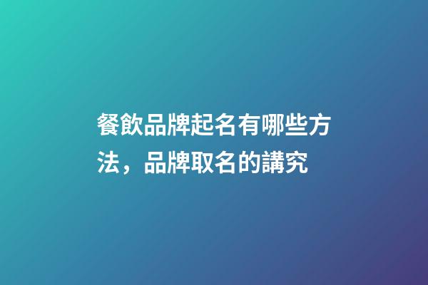 餐飲品牌起名有哪些方法，品牌取名的講究-第1張-商標起名-玄機派