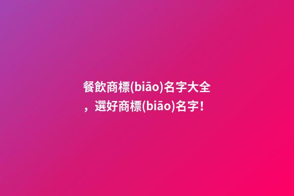 餐飲商標(biāo)名字大全，選好商標(biāo)名字！-第1張-商標(biāo)起名-玄機派