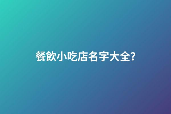 餐飲小吃店名字大全？-第1張-店鋪起名-玄機(jī)派