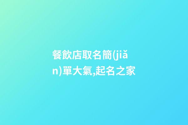 餐飲店取名簡(jiǎn)單大氣,起名之家