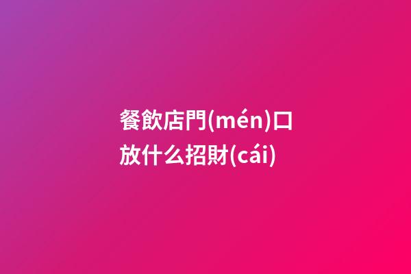 餐飲店門(mén)口放什么招財(cái)