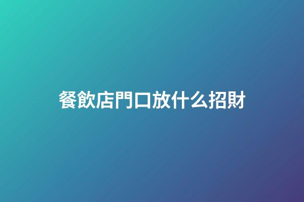 餐飲店門口放什么招財