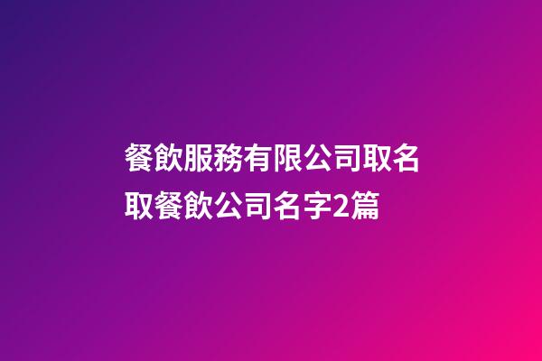 餐飲服務有限公司取名取餐飲公司名字2篇-第1張-公司起名-玄機派