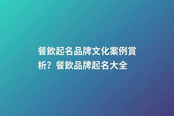 餐飲起名品牌文化案例賞析？餐飲品牌起名大全-第1張-商標起名-玄機派