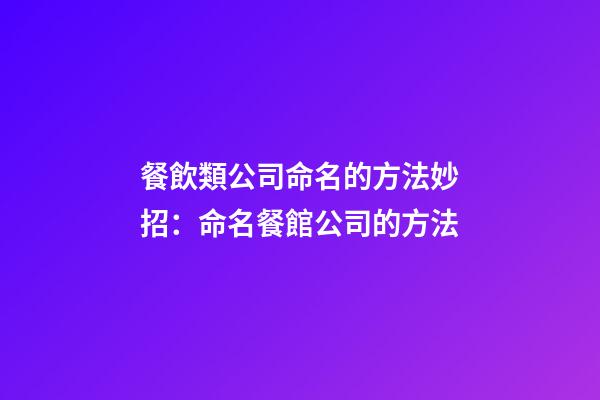 餐飲類公司命名的方法妙招：命名餐館公司的方法-第1張-公司起名-玄機(jī)派