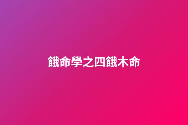 餓命學之四餓木命