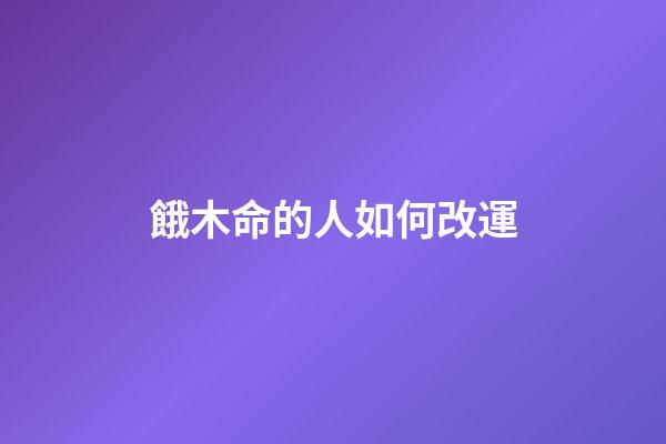 餓木命的人如何改運