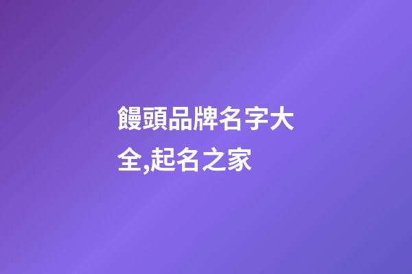 饅頭品牌名字大全,起名之家-第1張-商標起名-玄機派