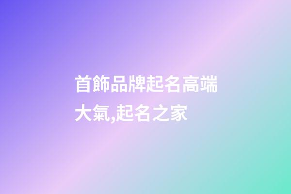首飾品牌起名高端大氣,起名之家-第1張-商標起名-玄機派