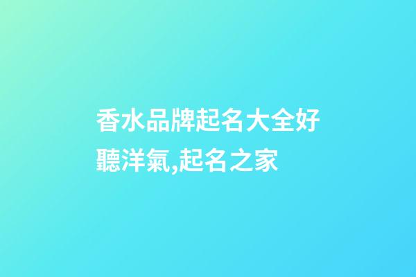 香水品牌起名大全好聽洋氣,起名之家-第1張-商標(biāo)起名-玄機(jī)派