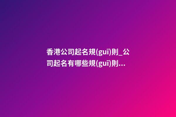 香港公司起名規(guī)則_公司起名有哪些規(guī)則？-第1張-公司起名-玄機(jī)派