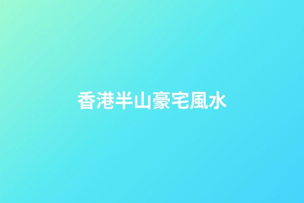 香港半山豪宅風水