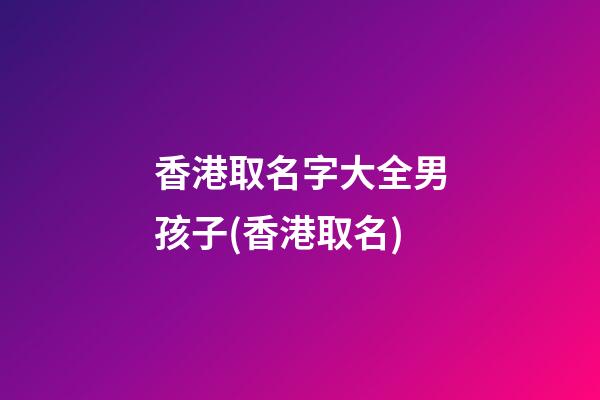 香港取名字大全男孩子(香港取名)