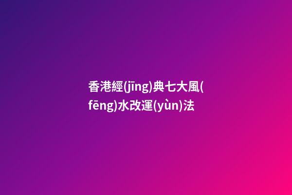 香港經(jīng)典七大風(fēng)水改運(yùn)法