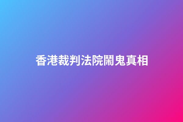 香港裁判法院鬧鬼真相