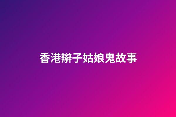 香港辮子姑娘鬼故事