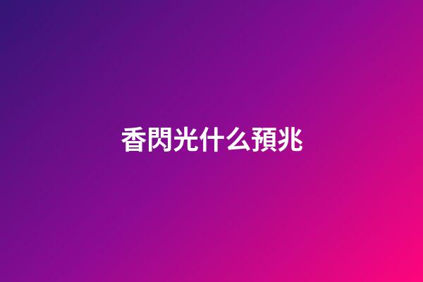 香閃光什么預兆