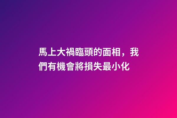 馬上大禍臨頭的面相，我們有機會將損失最小化