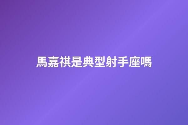 馬嘉祺是典型射手座嗎-第1張-星座運勢-玄機派